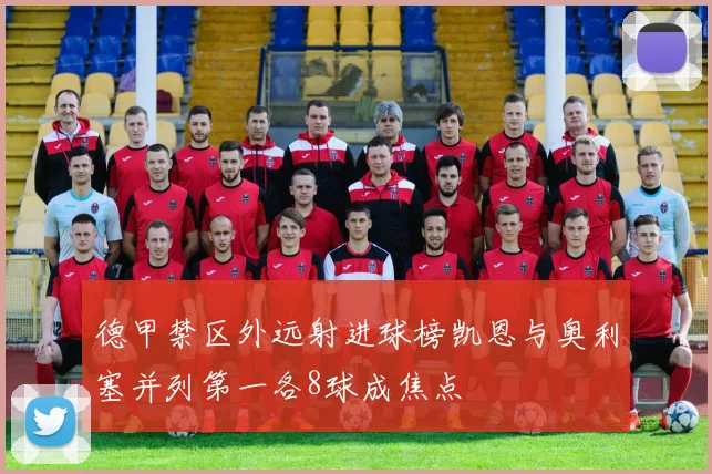 德甲禁区外远射进球榜凯恩与奥利塞并列第一各8球成焦点