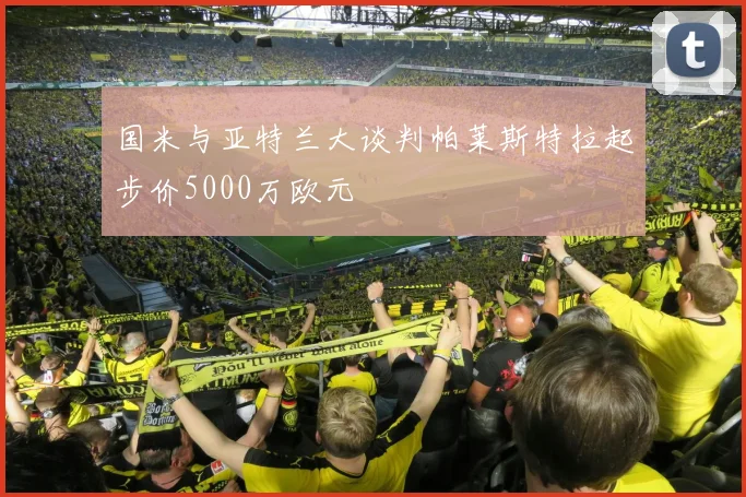 国米与亚特兰大谈判帕莱斯特拉起步价5000万欧元